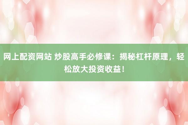 网上配资网站 炒股高手必修课：揭秘杠杆原理，轻松放大投资收益！