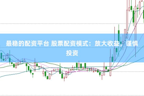 最稳的配资平台 股票配资模式：放大收益，谨慎投资