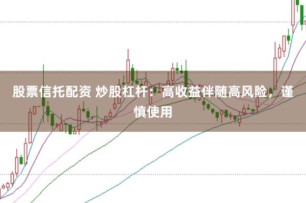 股票信托配资 炒股杠杆：高收益伴随高风险，谨慎使用