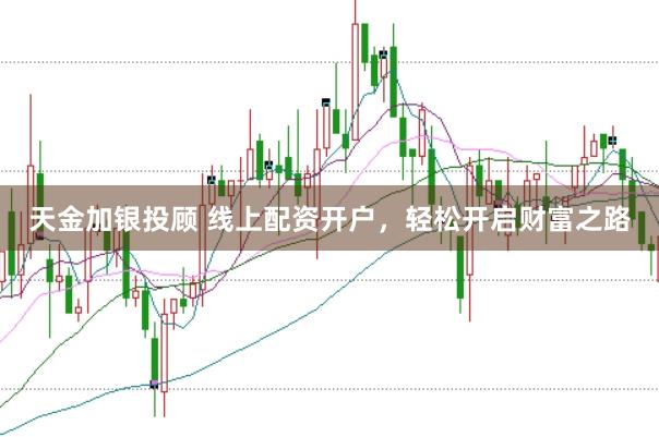 天金加银投顾 线上配资开户，轻松开启财富之路