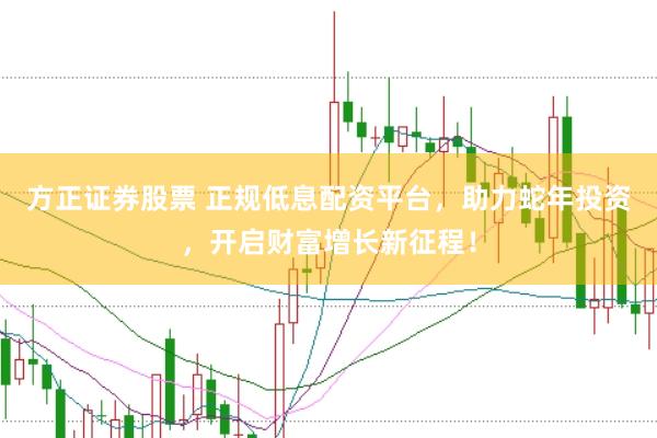方正证券股票 正规低息配资平台，助力蛇年投资，开启财富增长新征程！