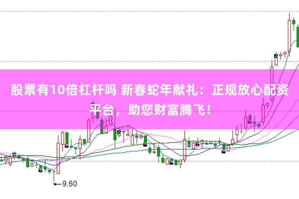 股票有10倍杠杆吗 新春蛇年献礼：正规放心配资平台，助您财富腾飞！