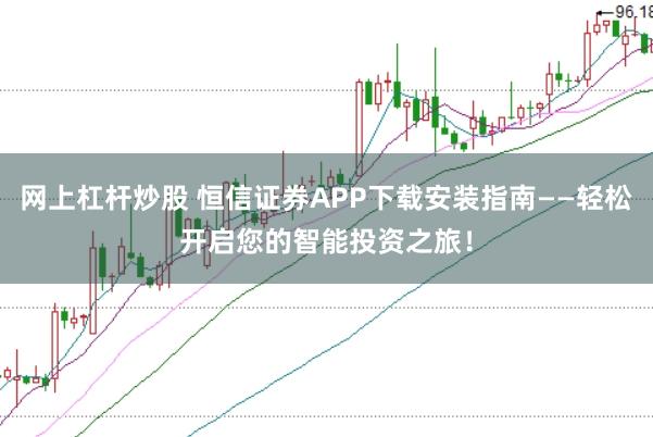网上杠杆炒股 恒信证券APP下载安装指南——轻松开启您的智能投资之旅！