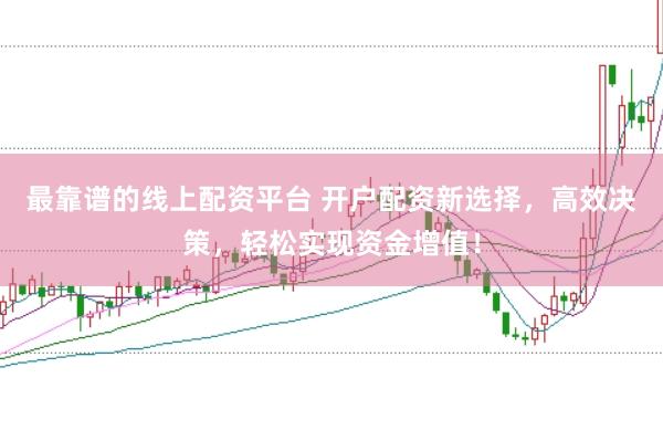 最靠谱的线上配资平台 开户配资新选择，高效决策，轻松实现资金增值！