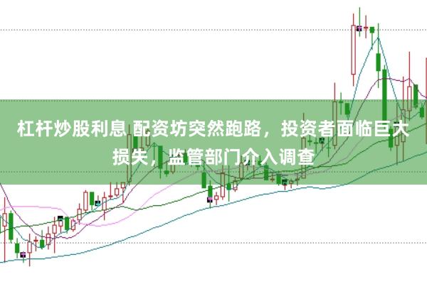 杠杆炒股利息 配资坊突然跑路，投资者面临巨大损失，监管部门介入调查