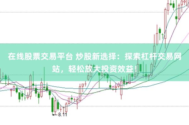 在线股票交易平台 炒股新选择：探索杠杆交易网站，轻松放大投资效益！