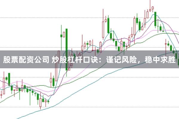 股票配资公司 炒股杠杆口诀：谨记风险，稳中求胜