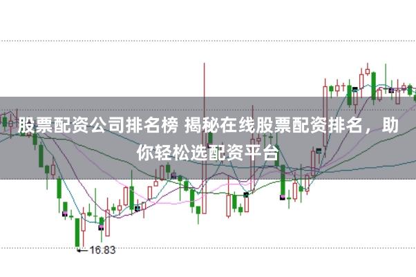 股票配资公司排名榜 揭秘在线股票配资排名，助你轻松选配资平台