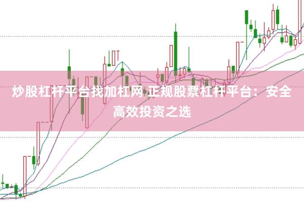 炒股杠杆平台找加杠网 正规股票杠杆平台：安全高效投资之选