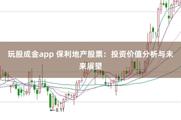 玩股成金app 保利地产股票：投资价值分析与未来展望