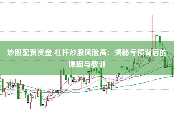 炒股配资资金 杠杆炒股风险高：揭秘亏损背后的原因与教训