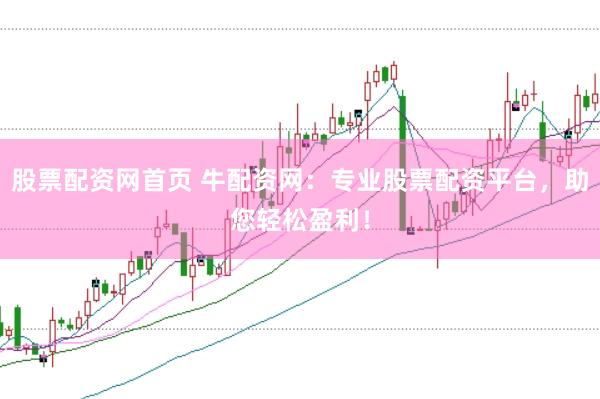 股票配资网首页 牛配资网：专业股票配资平台，助您轻松盈利！