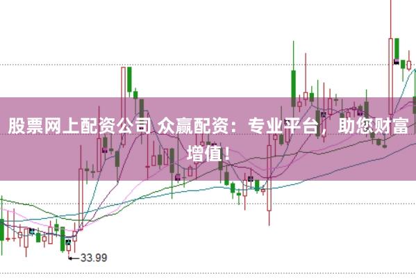 股票网上配资公司 众赢配资：专业平台，助您财富增值！