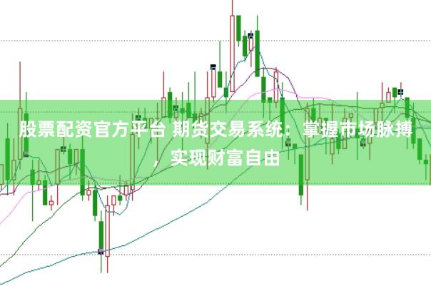 股票配资官方平台 期货交易系统：掌握市场脉搏，实现财富自由