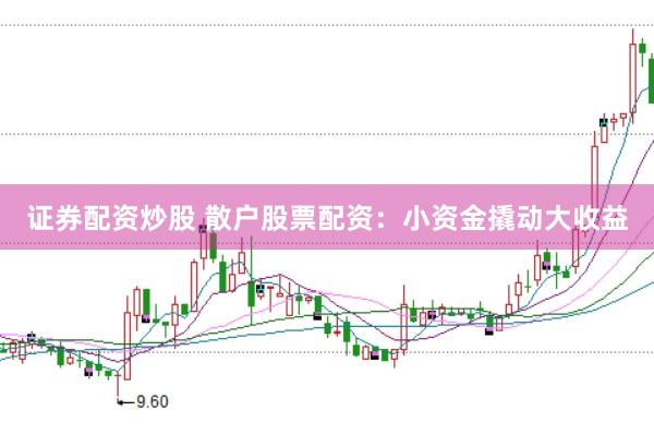 证券配资炒股 散户股票配资：小资金撬动大收益