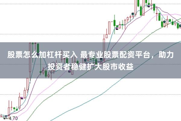 股票怎么加杠杆买入 最专业股票配资平台，助力投资者稳健扩大股市收益