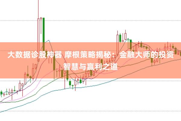 大数据诊股神器 摩根策略揭秘：金融大师的投资智慧与赢利之道