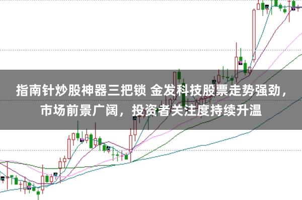 指南针炒股神器三把锁 金发科技股票走势强劲，市场前景广阔，投资者关注度持续升温