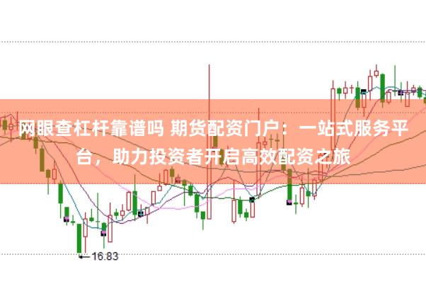 网眼查杠杆靠谱吗 期货配资门户：一站式服务平台，助力投资者开启高效配资之旅