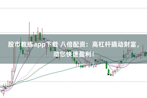 股市教练app下载 八倍配资：高杠杆撬动财富，助您快速盈利！