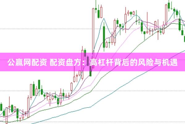 公赢网配资 配资盘方：高杠杆背后的风险与机遇