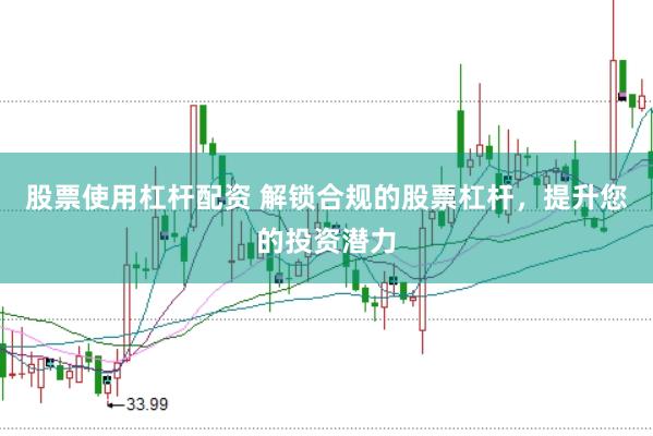 股票使用杠杆配资 解锁合规的股票杠杆，提升您的投资潜力