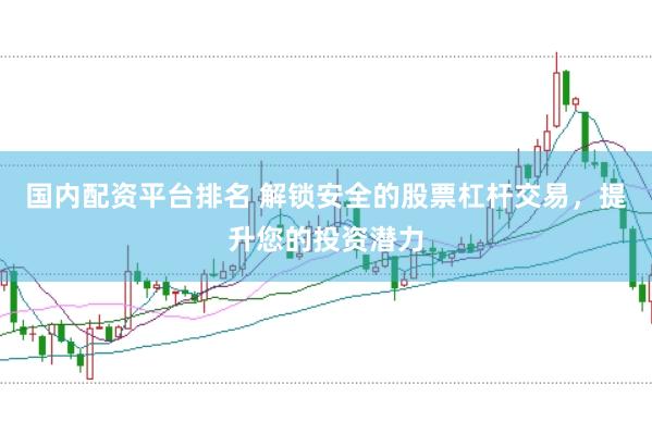 国内配资平台排名 解锁安全的股票杠杆交易，提升您的投资潜力