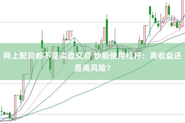 网上配资都不是实盘交易 炒股使用杠杆：高收益还是高风险？