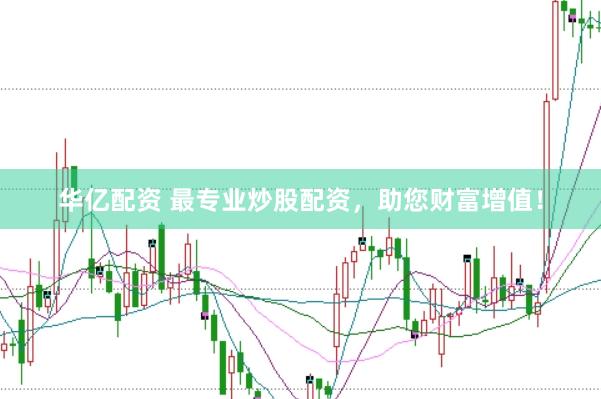 华亿配资 最专业炒股配资，助您财富增值！