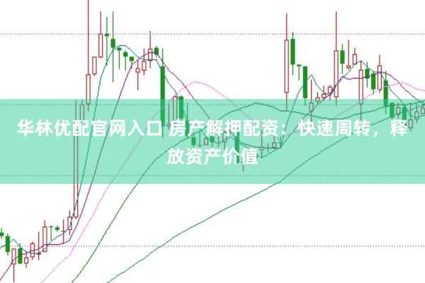华林优配官网入口 房产解押配资：快速周转，释放资产价值