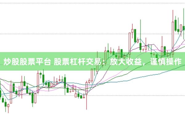 炒股股票平台 股票杠杆交易：放大收益，谨慎操作
