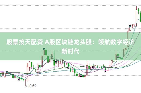 股票按天配资 A股区块链龙头股：领航数字经济新时代