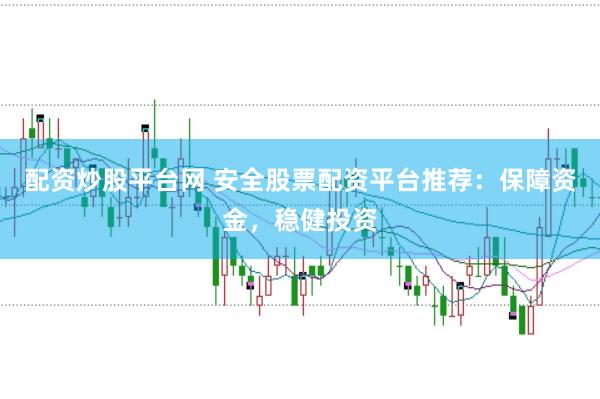 配资炒股平台网 安全股票配资平台推荐：保障资金，稳健投资