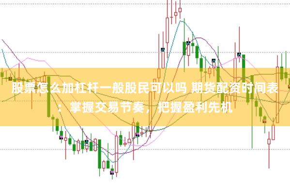 股票怎么加杠杆一般股民可以吗 期货配资时间表：掌握交易节奏，把握盈利先机