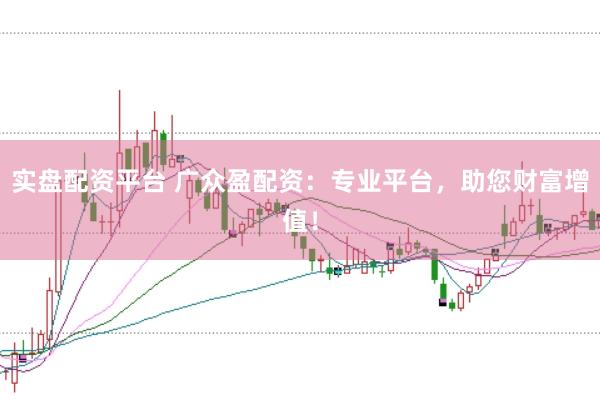 实盘配资平台 广众盈配资：专业平台，助您财富增值！
