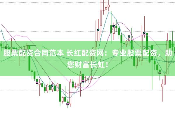 股票配资合同范本 长红配资网：专业股票配资，助您财富长虹！