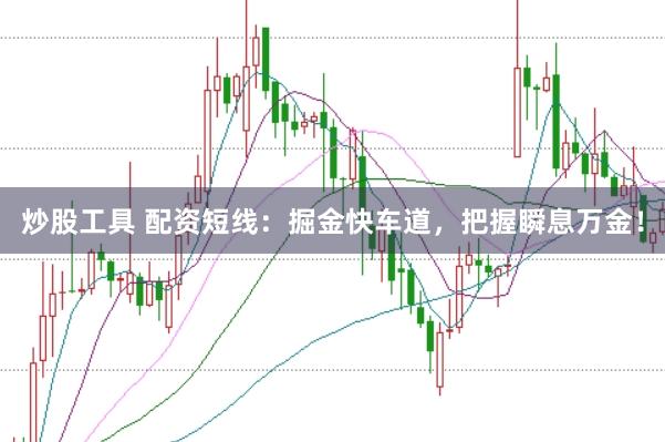 炒股工具 配资短线：掘金快车道，把握瞬息万金！