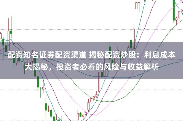 配资知名证券配资渠道 揭秘配资炒股：利息成本大揭秘，投资者必看的风险与收益解析
