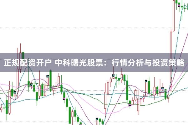 正规配资开户 中科曙光股票：行情分析与投资策略