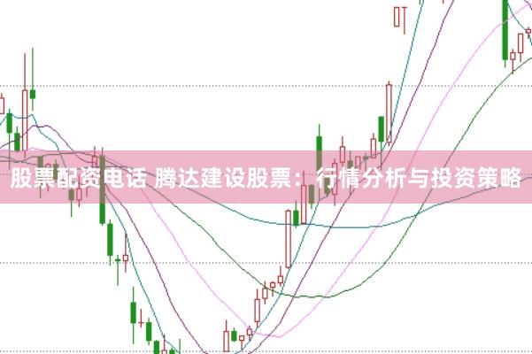 股票配资电话 腾达建设股票：行情分析与投资策略