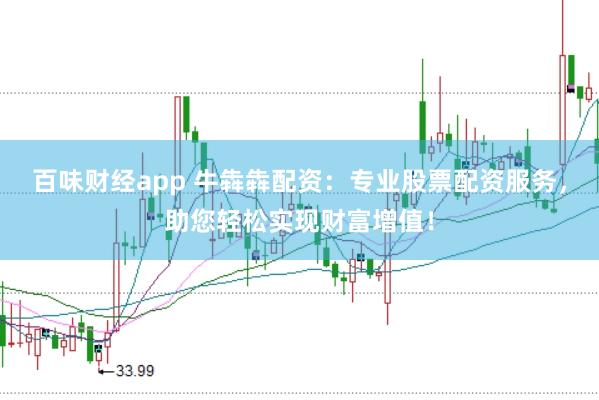 百味财经app 牛犇犇配资：专业股票配资服务，助您轻松实现财富增值！