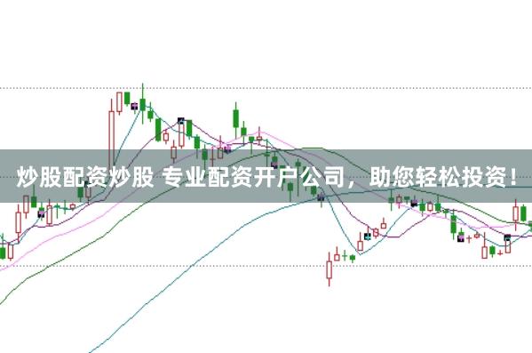 炒股配资炒股 专业配资开户公司，助您轻松投资！