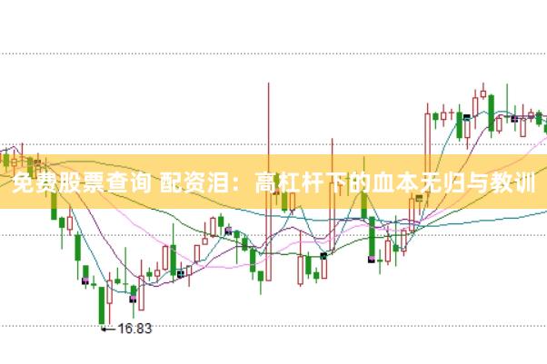 免费股票查询 配资泪：高杠杆下的血本无归与教训