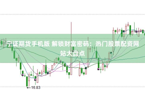 宁证期货手机版 解锁财富密码：热门股票配资网站大盘点