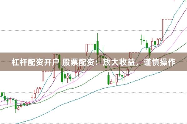 杠杆配资开户 股票配资：放大收益，谨慎操作