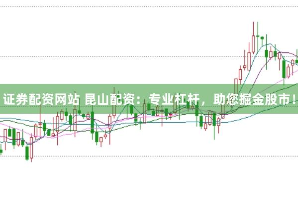 证券配资网站 昆山配资：专业杠杆，助您掘金股市！