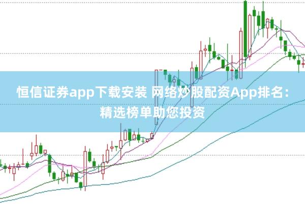 恒信证券app下载安装 网络炒股配资App排名：精选榜单助您投资