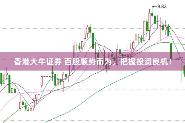 香港大牛证券 百股顺势而为，把握投资良机！