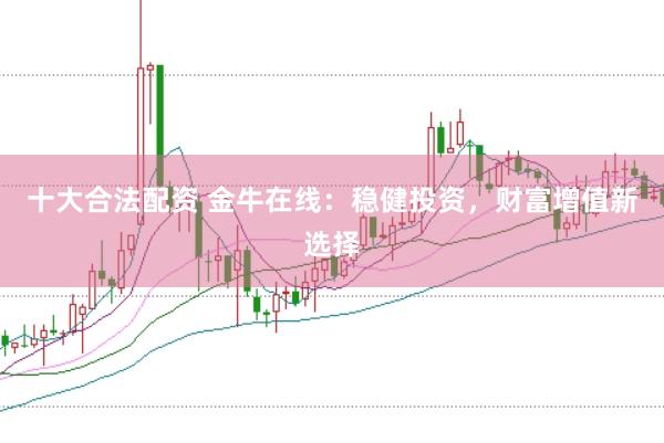 十大合法配资 金牛在线：稳健投资，财富增值新选择