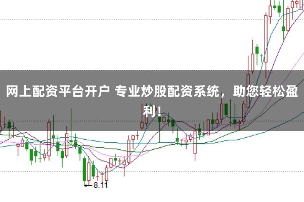 网上配资平台开户 专业炒股配资系统，助您轻松盈利！